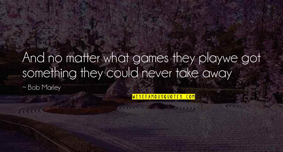 Bronwyne Deas Quotes By Bob Marley: And no matter what games they playwe got