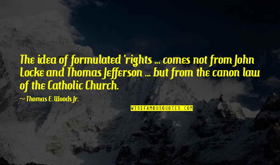 Bronwyne Sloley Quotes By Thomas E. Woods Jr.: The idea of formulated 'rights ... comes not Bronwyne Sloley Quotes By Thomas E. Woods Jr.: The idea of formulated 'rights ... comes not