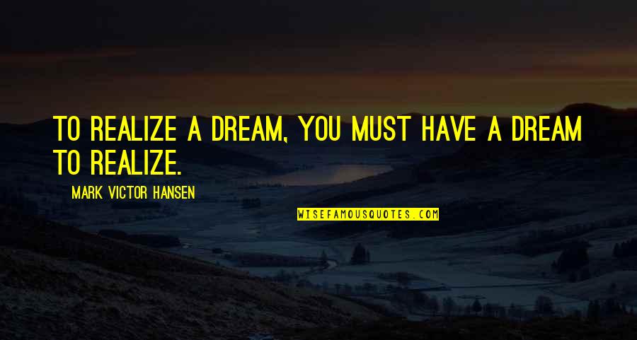 Bronwynn Pichetti Quotes By Mark Victor Hansen: To realize a dream, you must have a Bronwynn Pichetti Quotes By Mark Victor Hansen: To realize a dream, you must have a