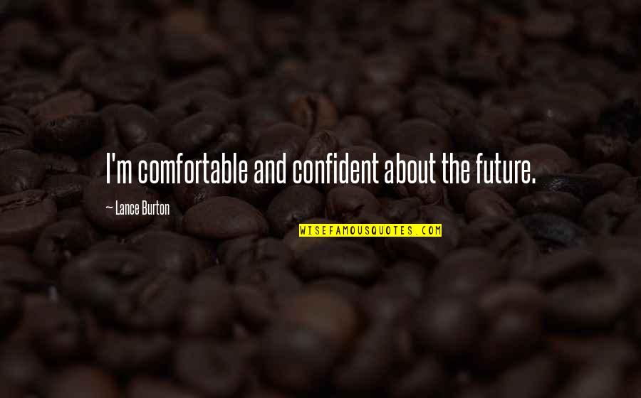 Bronwyns Stand Quotes By Lance Burton: I'm comfortable and confident about the future. Bronwyns Stand Quotes By Lance Burton: I'm comfortable and confident about the future.