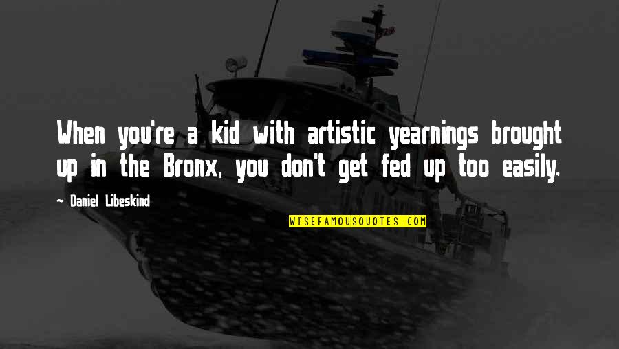 Bronx Quotes By Daniel Libeskind: When you're a kid with artistic yearnings brought Bronx Quotes By Daniel Libeskind: When you're a kid with artistic yearnings brought