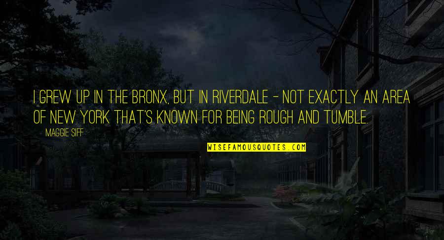 Bronx Quotes By Maggie Siff: I grew up in the Bronx, but in Bronx Quotes By Maggie Siff: I grew up in the Bronx, but in
