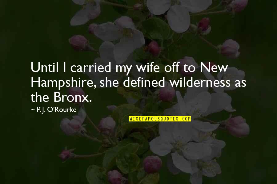 Bronx Quotes By P. J. O'Rourke: Until I carried my wife off to New