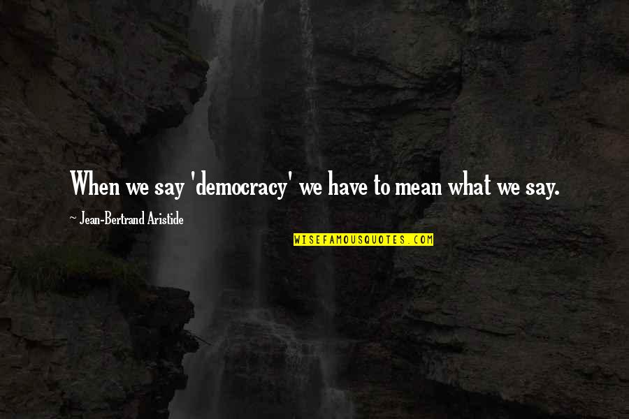 Bronzani Ten Quotes By Jean-Bertrand Aristide: When we say 'democracy' we have to mean