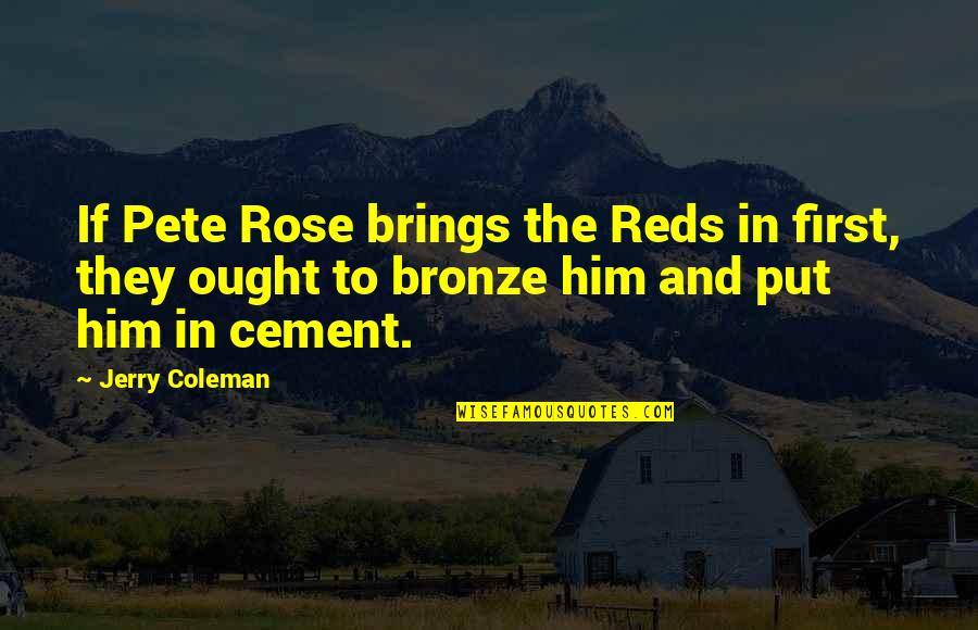 Bronze 5 Quotes By Jerry Coleman: If Pete Rose brings the Reds in first, Bronze 5 Quotes By Jerry Coleman: If Pete Rose brings the Reds in first,