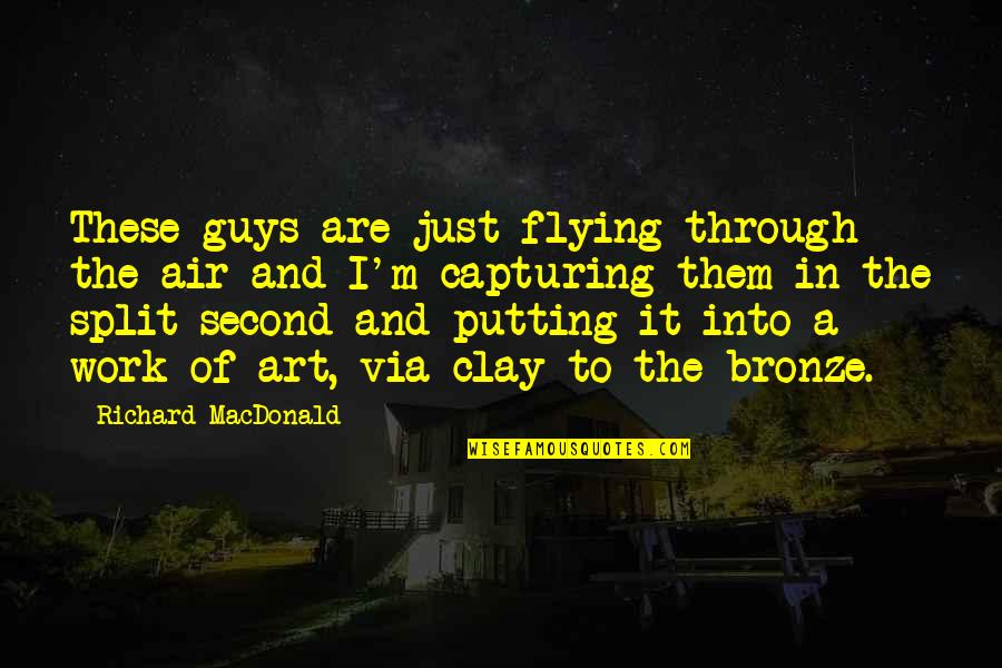 Bronze 5 Quotes By Richard MacDonald: These guys are just flying through the air Bronze 5 Quotes By Richard MacDonald: These guys are just flying through the air