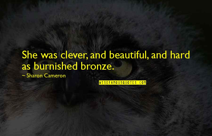 Bronze 5 Quotes By Sharon Cameron: She was clever, and beautiful, and hard as Bronze 5 Quotes By Sharon Cameron: She was clever, and beautiful, and hard as