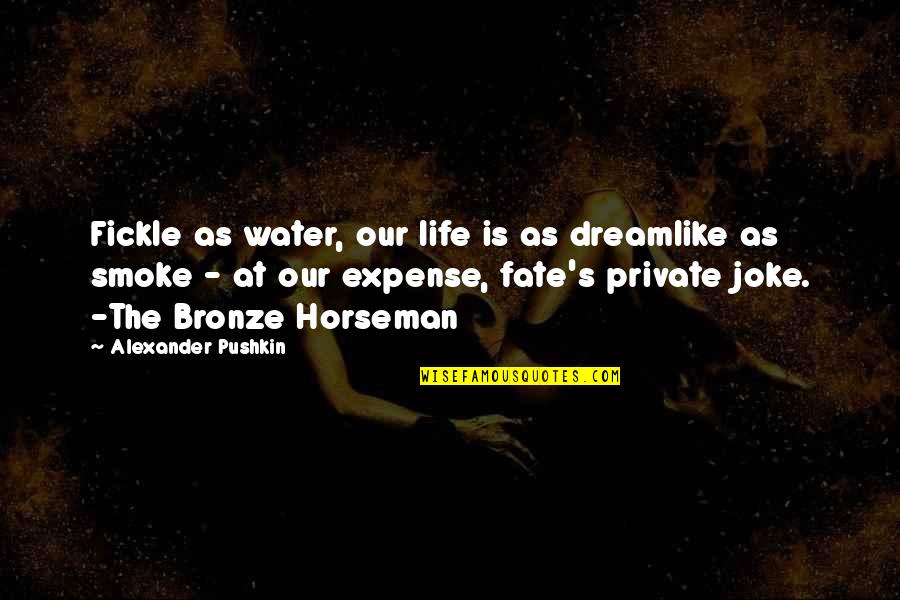Bronze Horseman Alexander Quotes By Alexander Pushkin: Fickle as water, our life is as dreamlike Bronze Horseman Alexander Quotes By Alexander Pushkin: Fickle as water, our life is as dreamlike
