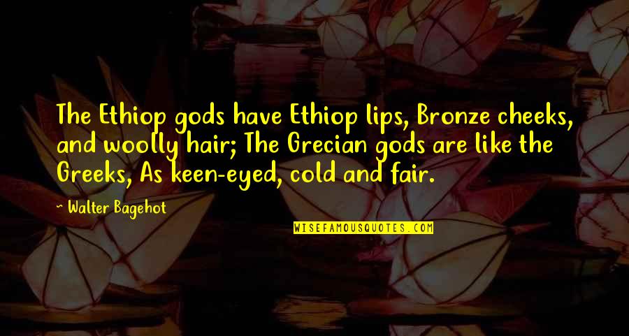 Bronze It Quotes By Walter Bagehot: The Ethiop gods have Ethiop lips, Bronze cheeks, Bronze It Quotes By Walter Bagehot: The Ethiop gods have Ethiop lips, Bronze cheeks,