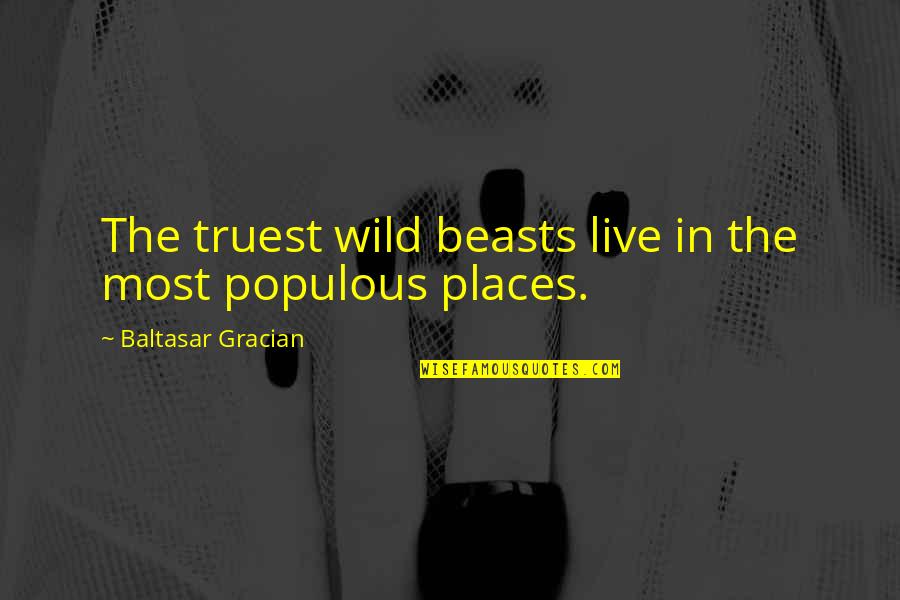 Bronze Medalist Quotes By Baltasar Gracian: The truest wild beasts live in the most