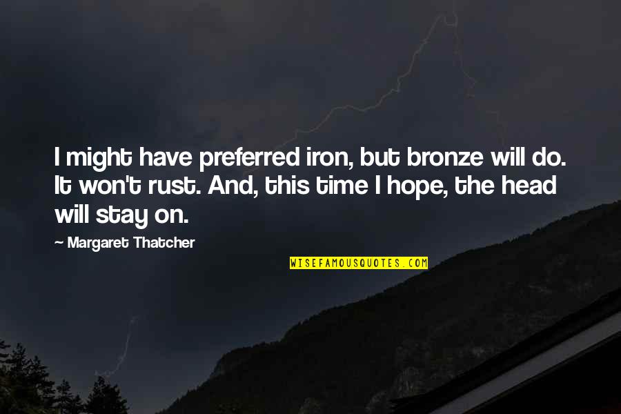 Bronze V Quotes By Margaret Thatcher: I might have preferred iron, but bronze will