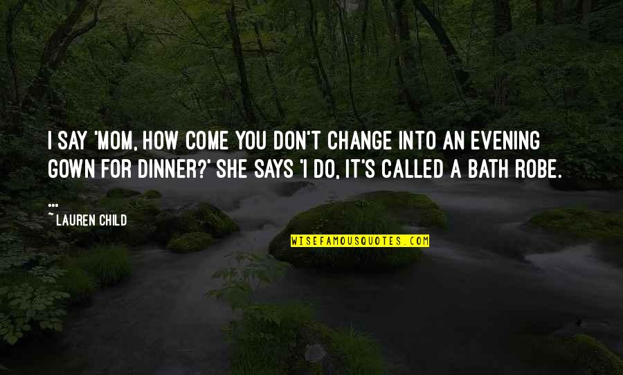 Bronzed Brown Quotes By Lauren Child: I say 'Mom, how come you don't change Bronzed Brown Quotes By Lauren Child: I say 'Mom, how come you don't change