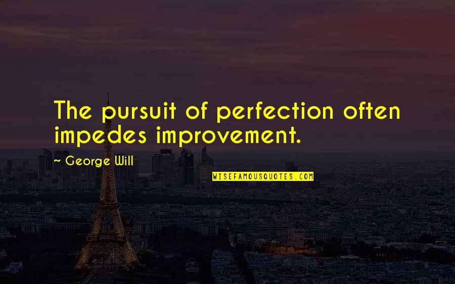 Bronzed Indulgence Quotes By George Will: The pursuit of perfection often impedes improvement.