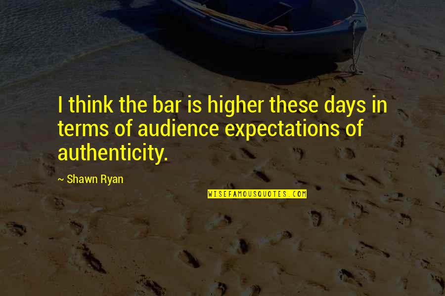 Bronzed Indulgence Quotes By Shawn Ryan: I think the bar is higher these days
