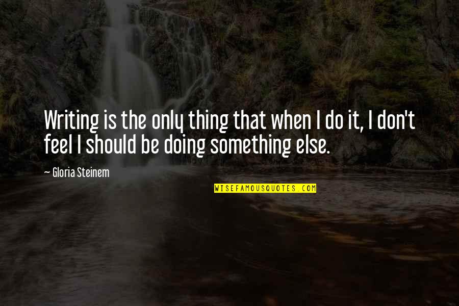 Bronzed Quotes By Gloria Steinem: Writing is the only thing that when I Bronzed Quotes By Gloria Steinem: Writing is the only thing that when I