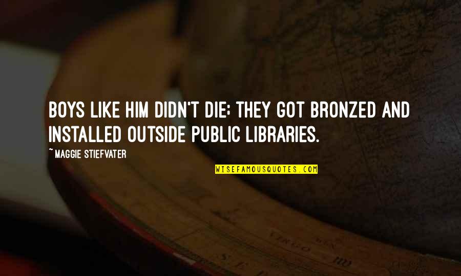 Bronzed Quotes By Maggie Stiefvater: Boys like him didn't die; they got bronzed Bronzed Quotes By Maggie Stiefvater: Boys like him didn't die; they got bronzed