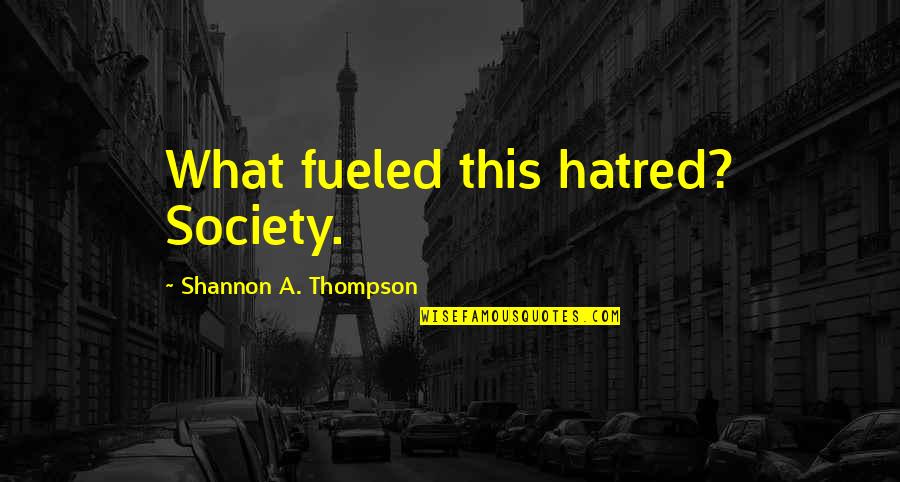 Bronzeish Quotes By Shannon A. Thompson: What fueled this hatred? Society.