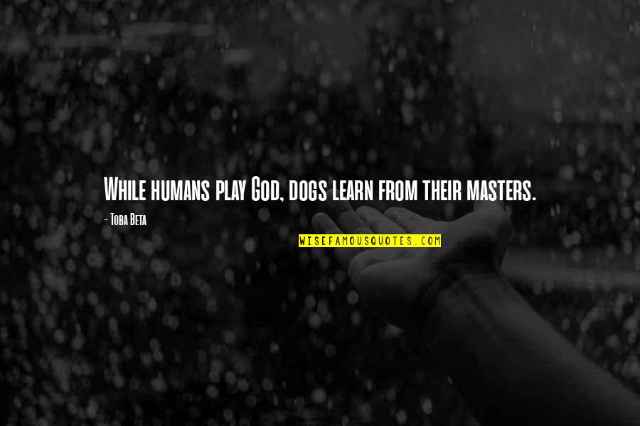 Bronzeish Quotes By Toba Beta: While humans play God, dogs learn from their