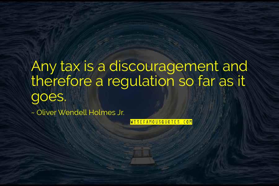 Bronzesmith Quotes By Oliver Wendell Holmes Jr.: Any tax is a discouragement and therefore a