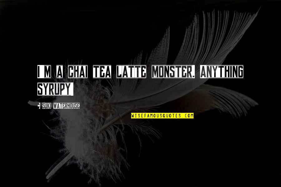 Bronzesmith Quotes By Suki Waterhouse: I'm a chai tea latte monster. Anything syrupy!