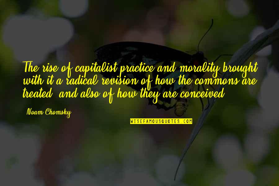 Bronzettis Framingham Quotes By Noam Chomsky: The rise of capitalist practice and morality brought Bronzettis Framingham Quotes By Noam Chomsky: The rise of capitalist practice and morality brought