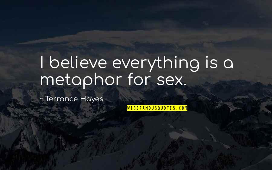Bronzinos Venus Quotes By Terrance Hayes: I believe everything is a metaphor for sex.