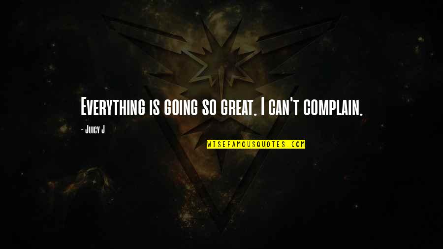 Brood Lord Quotes By Juicy J: Everything is going so great. I can't complain.