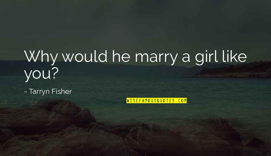 Brooded Antonym Quotes By Tarryn Fisher: Why would he marry a girl like you?