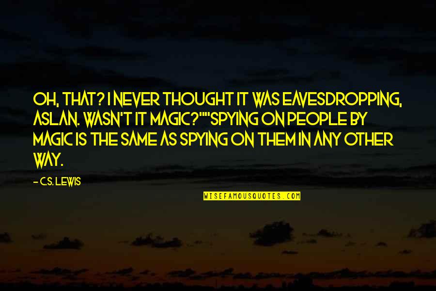 Brooding Men Quotes By C.S. Lewis: Oh, that? I never thought it was eavesdropping,