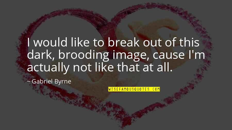 Brooding Quotes By Gabriel Byrne: I would like to break out of this