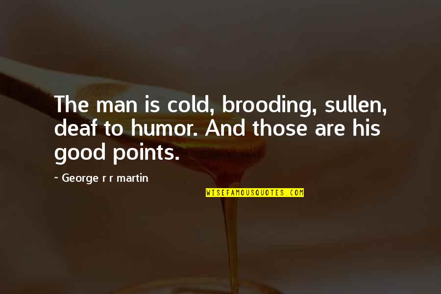 Brooding Quotes By George R R Martin: The man is cold, brooding, sullen, deaf to