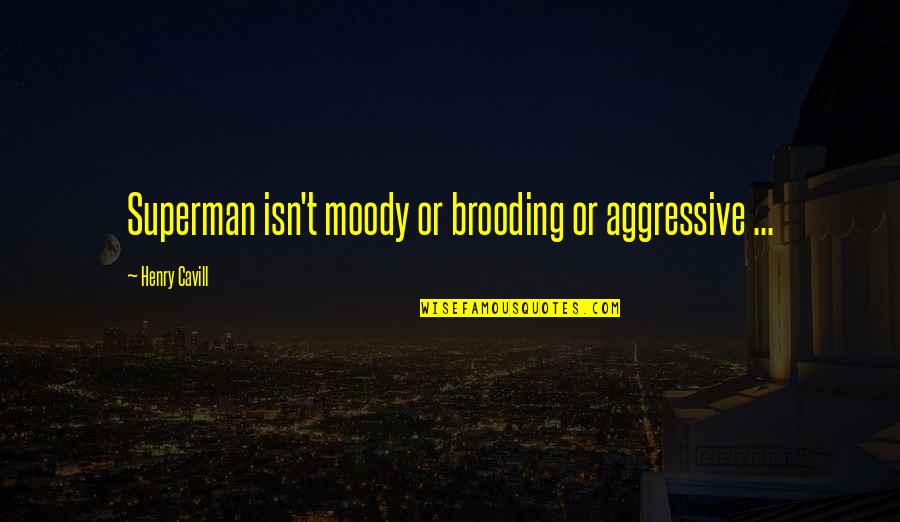 Brooding Quotes By Henry Cavill: Superman isn't moody or brooding or aggressive ...