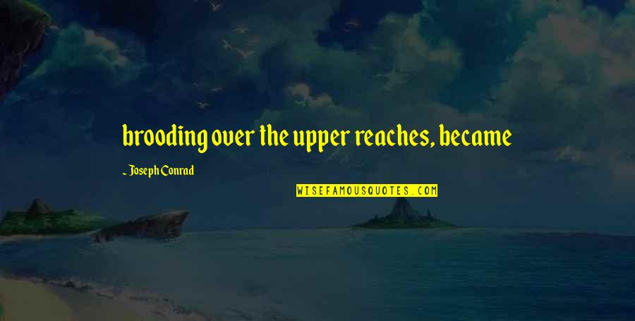 Brooding Quotes By Joseph Conrad: brooding over the upper reaches, became