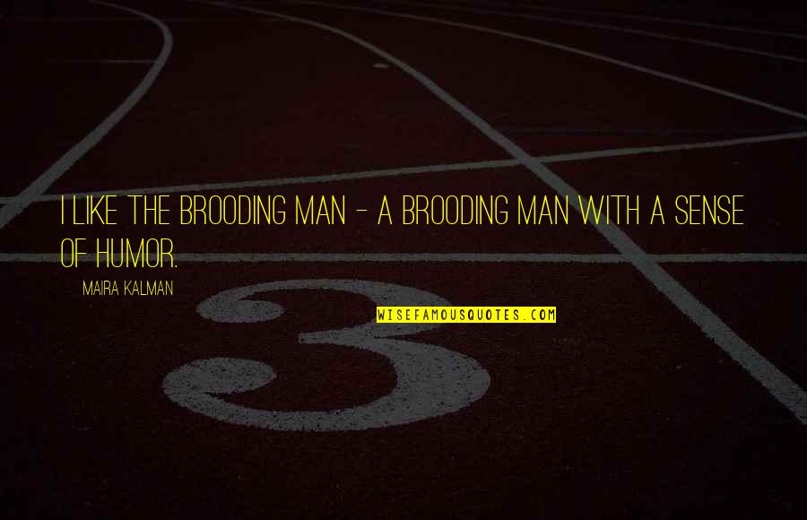 Brooding Quotes By Maira Kalman: I like the brooding man - a brooding