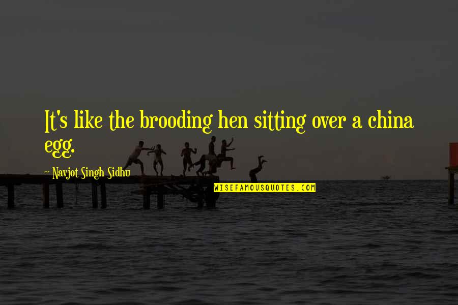 Brooding Quotes By Navjot Singh Sidhu: It's like the brooding hen sitting over a