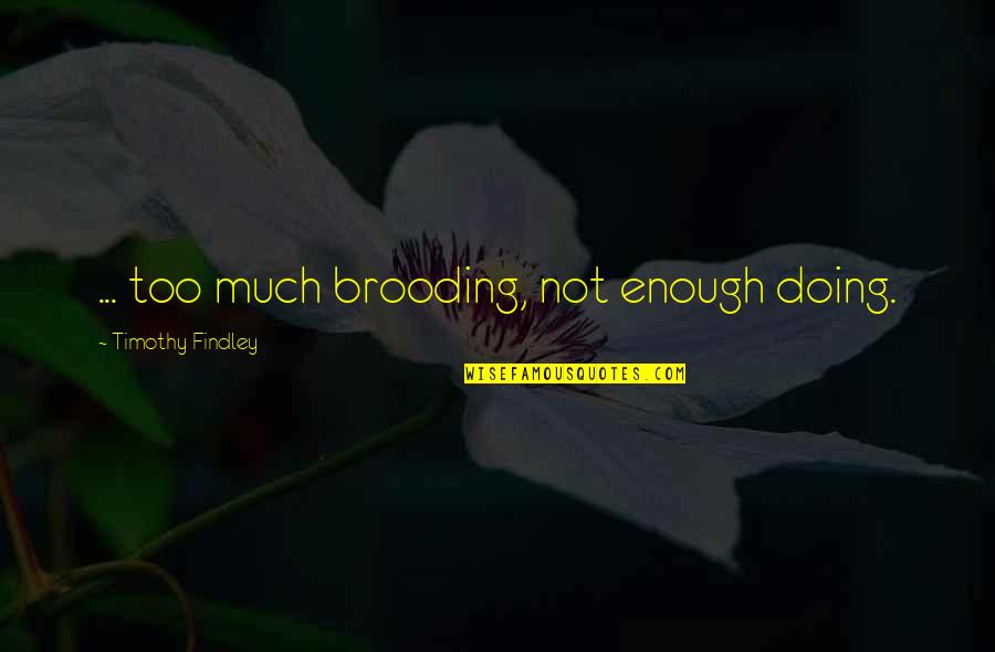 Brooding Quotes By Timothy Findley: ... too much brooding, not enough doing.