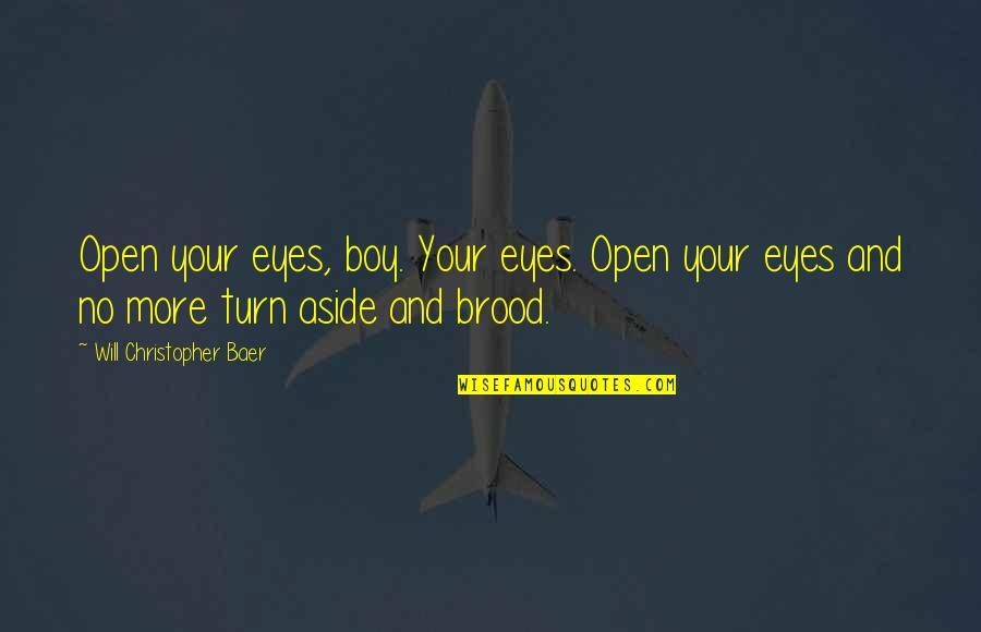 Brooding Quotes By Will Christopher Baer: Open your eyes, boy. Your eyes. Open your