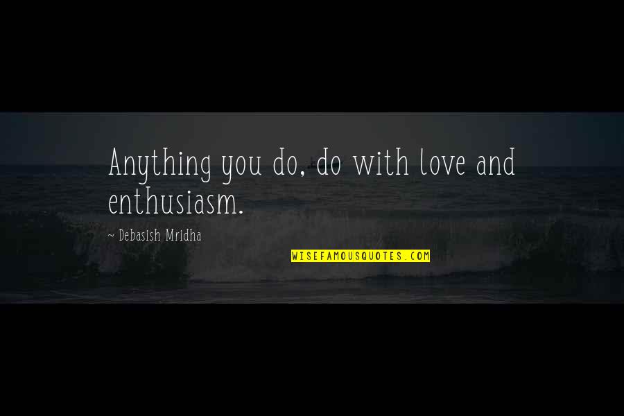 Broodmares Wanted Quotes By Debasish Mridha: Anything you do, do with love and enthusiasm.
