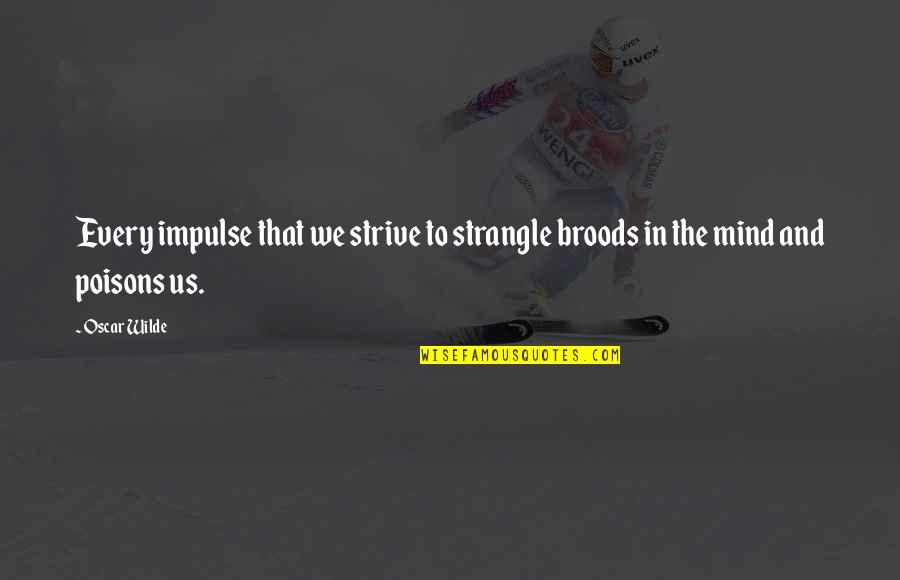 Broods Quotes By Oscar Wilde: Every impulse that we strive to strangle broods