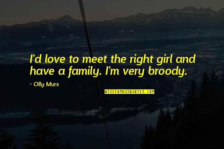 Broody Quotes By Olly Murs: I'd love to meet the right girl and