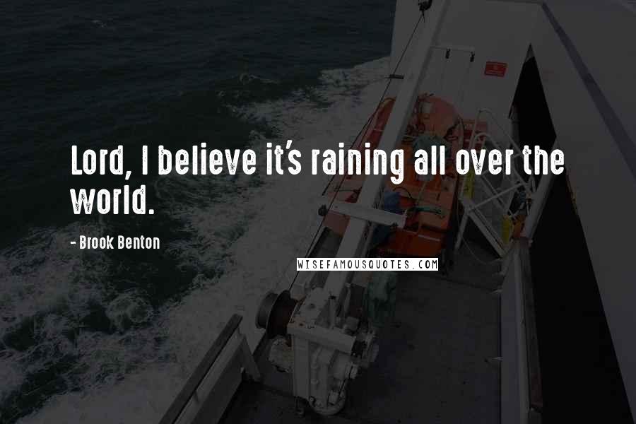 Brook Benton quotes: Lord, I believe it's raining all over the world.