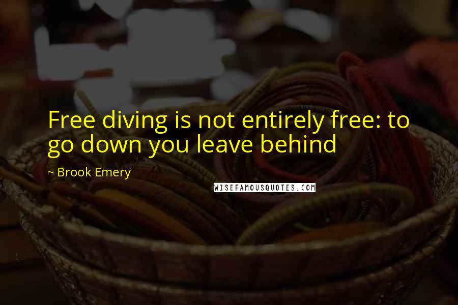 Brook Emery quotes: Free diving is not entirely free: to go down you leave behind