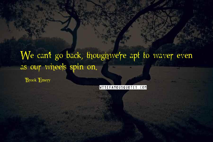 Brook Emery quotes: We can't go back, thoughwe're apt to waver even as our wheels spin on.