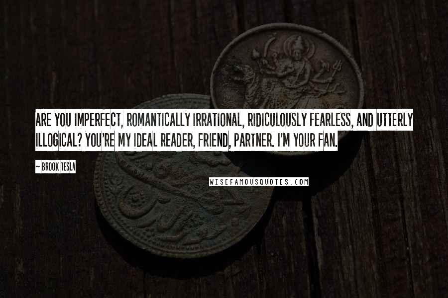 Brook Tesla quotes: Are you imperfect, romantically irrational, ridiculously fearless, and utterly illogical? You're my ideal reader, friend, partner. I'm your fan.