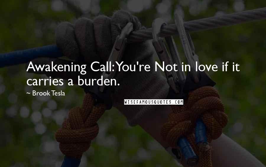 Brook Tesla quotes: Awakening Call: You're Not in love if it carries a burden.