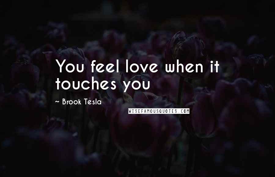 Brook Tesla quotes: You feel love when it touches you