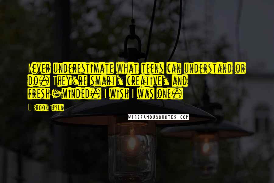 Brook Tesla quotes: Never underestimate what teens can understand or do. They're smart, creative, and fresh-minded. I wish I was one.