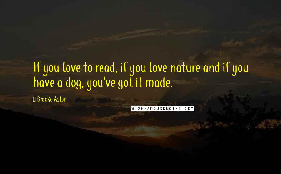 Brooke Astor quotes: If you love to read, if you love nature and if you have a dog, you've got it made.