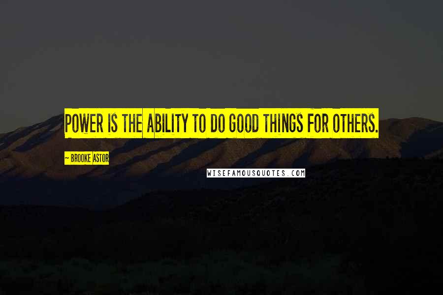 Brooke Astor quotes: Power is the ability to do good things for others.