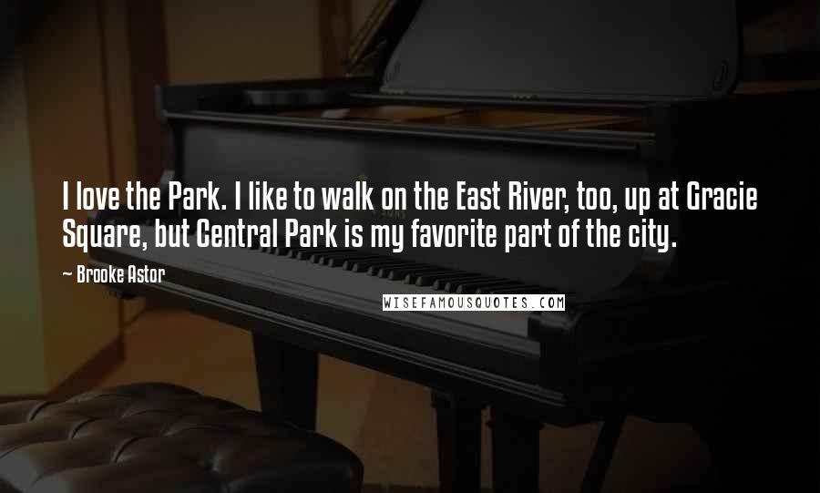 Brooke Astor quotes: I love the Park. I like to walk on the East River, too, up at Gracie Square, but Central Park is my favorite part of the city.